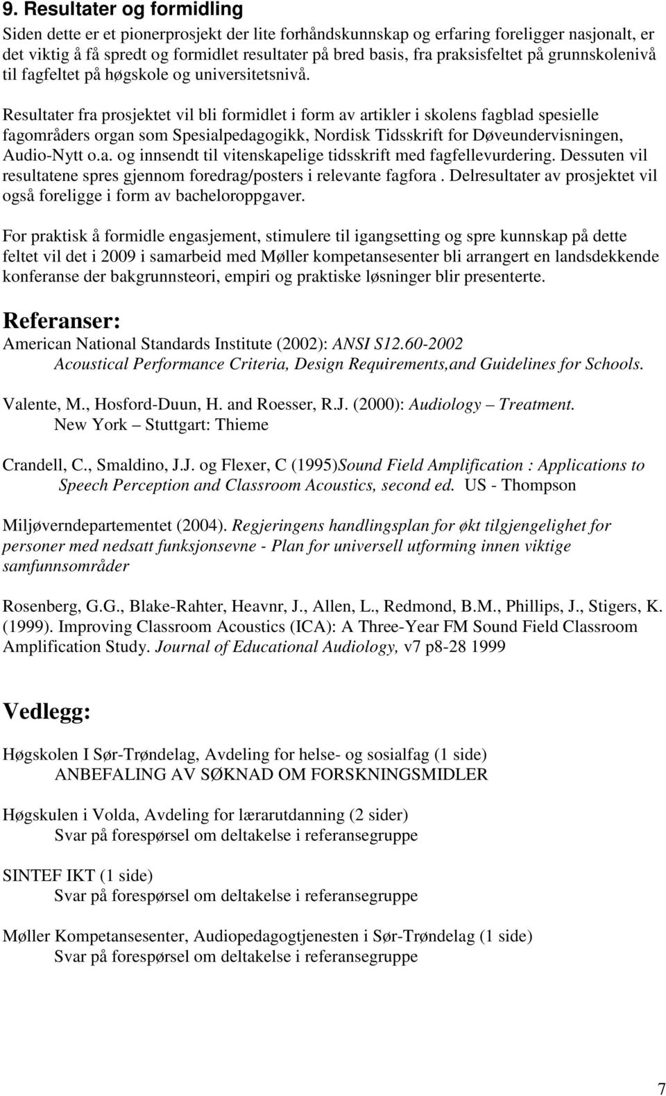 Resultater fra prosjektet vil bli formidlet i form av artikler i skolens fagblad spesielle fagområders organ som Spesialpedagogikk, Nordisk Tidsskrift for Døveundervisningen, Audio-Nytt o.a. og innsendt til vitenskapelige tidsskrift med fagfellevurdering.