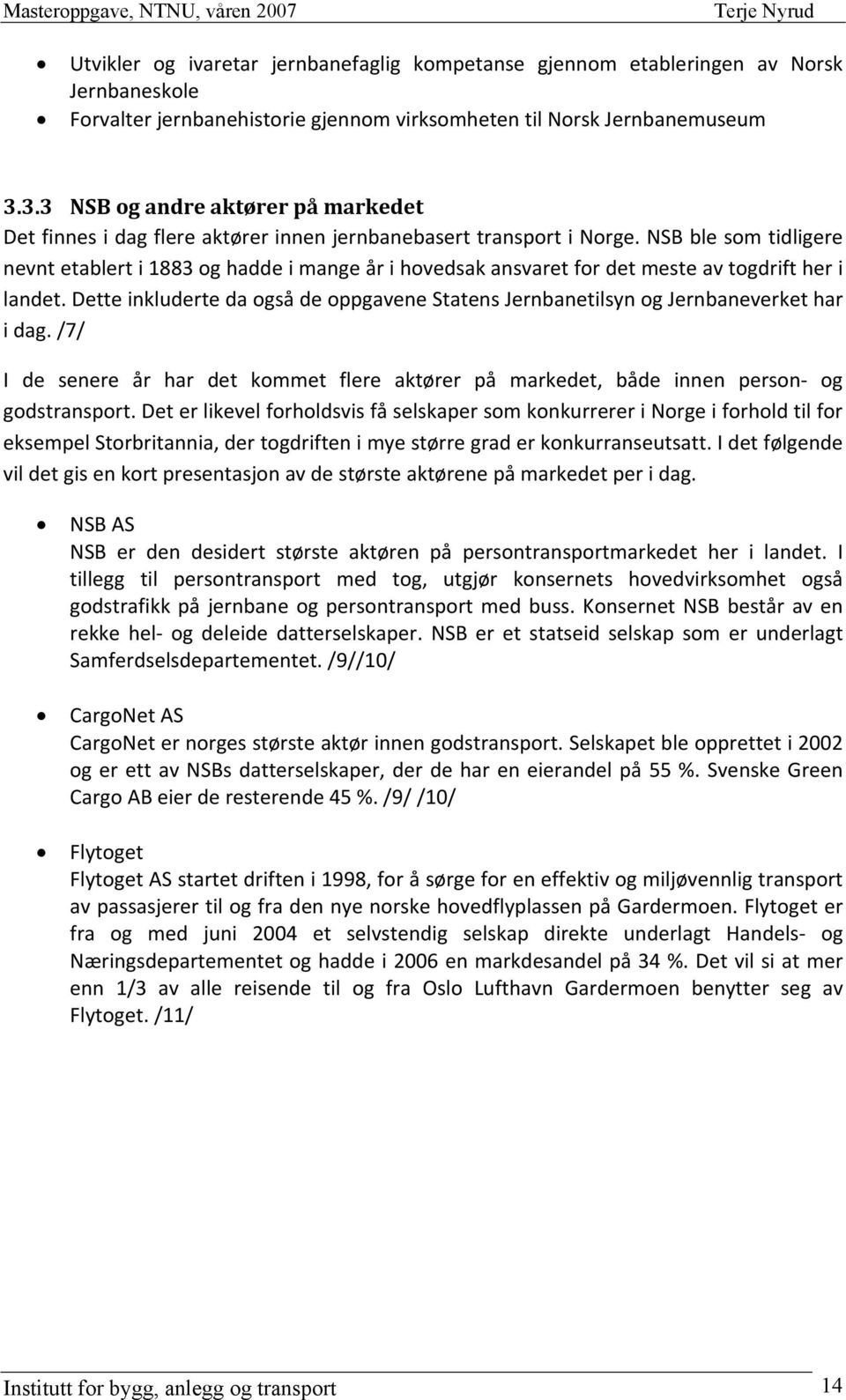 NSB ble som tidligere nevnt etablert i 1883 og hadde i mange år i hovedsak ansvaret for det meste av togdrift her i landet.