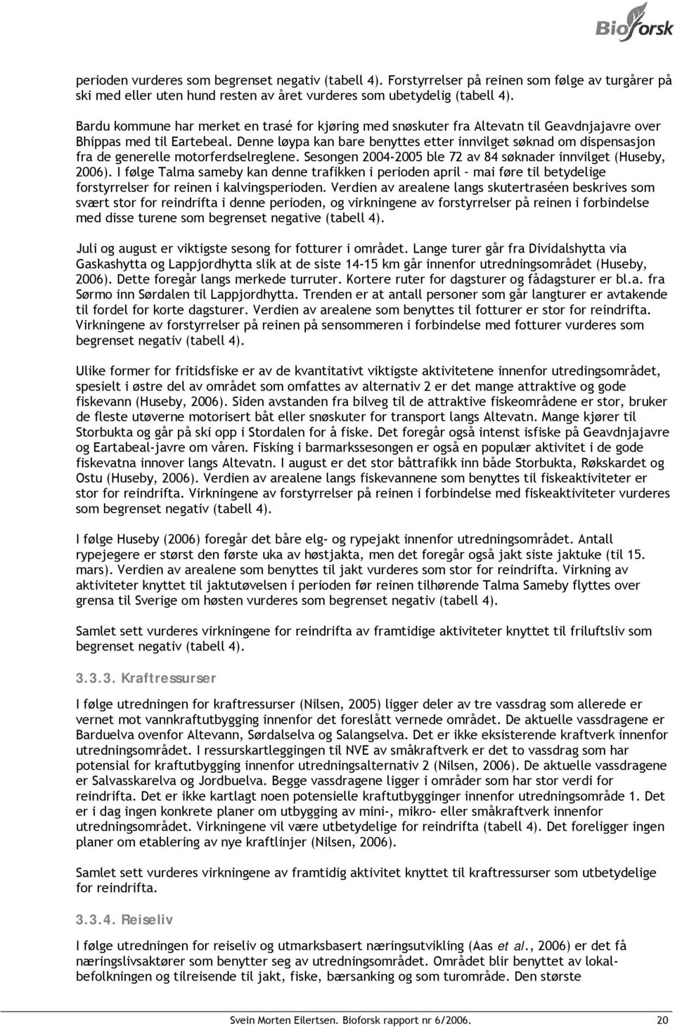 Denne løypa kan bare benyttes etter innvilget søknad om dispensasjon fra de generelle motorferdselreglene. Sesongen 2004-2005 ble 72 av 84 søknader innvilget (Huseby, 2006).