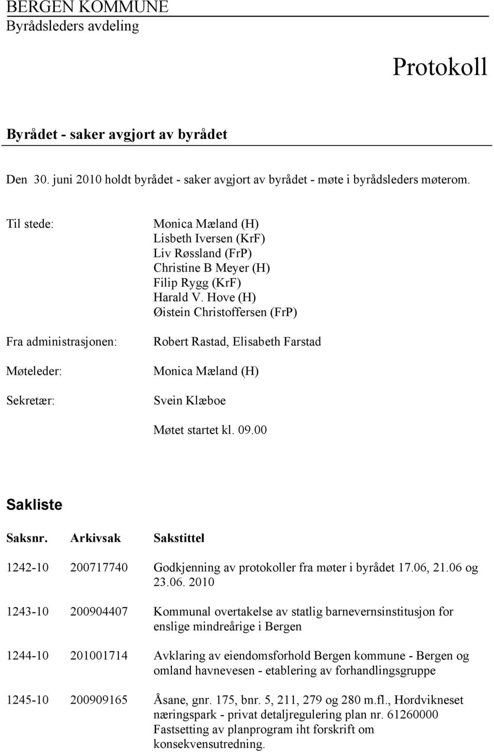 Hove (H) Øistein Christoffersen (FrP) Robert Rastad, Elisabeth Farstad Monica Mæland (H) Svein Klæboe Møtet startet kl. 09.00 Sakliste Saksnr.