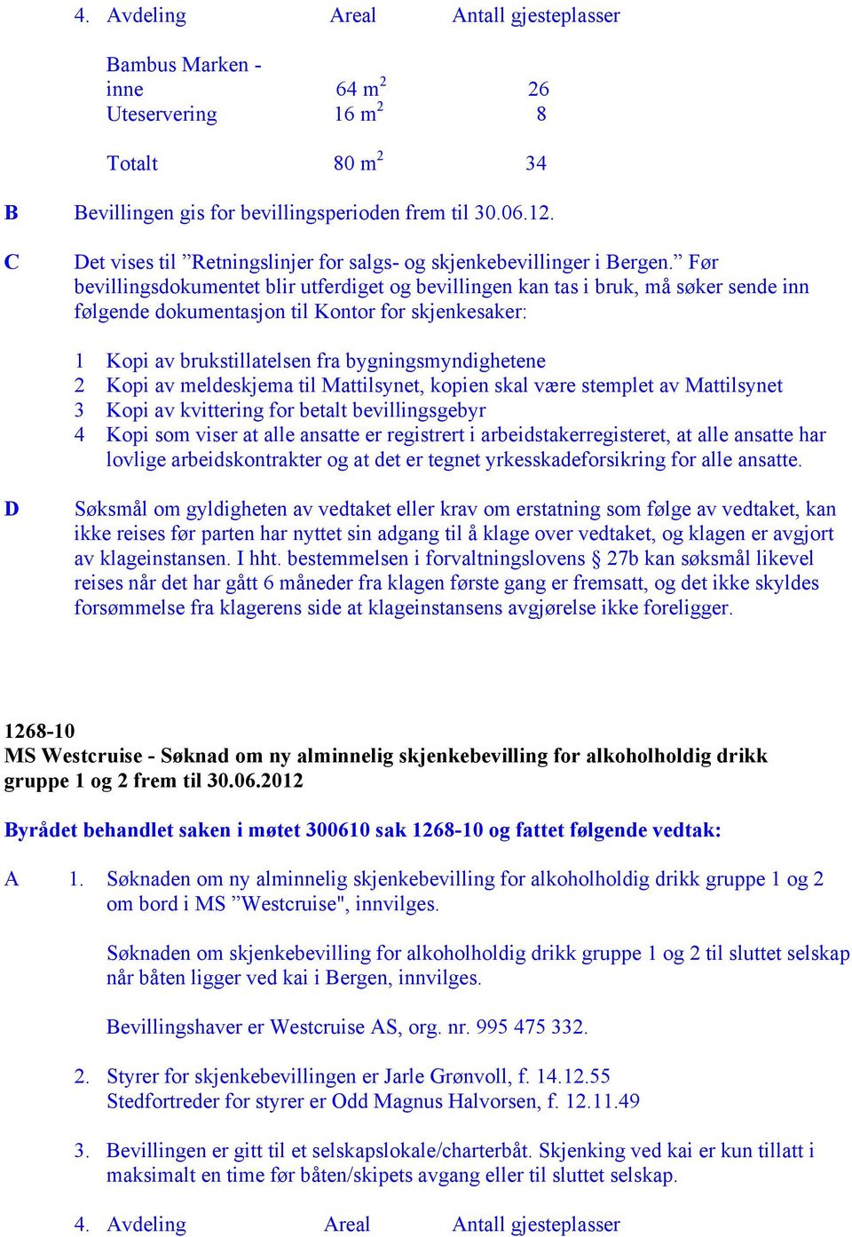 Før bevillingsdokumentet blir utferdiget og bevillingen kan tas i bruk, må søker sende inn følgende dokumentasjon til Kontor for skjenkesaker: 1 Kopi av brukstillatelsen fra bygningsmyndighetene 2