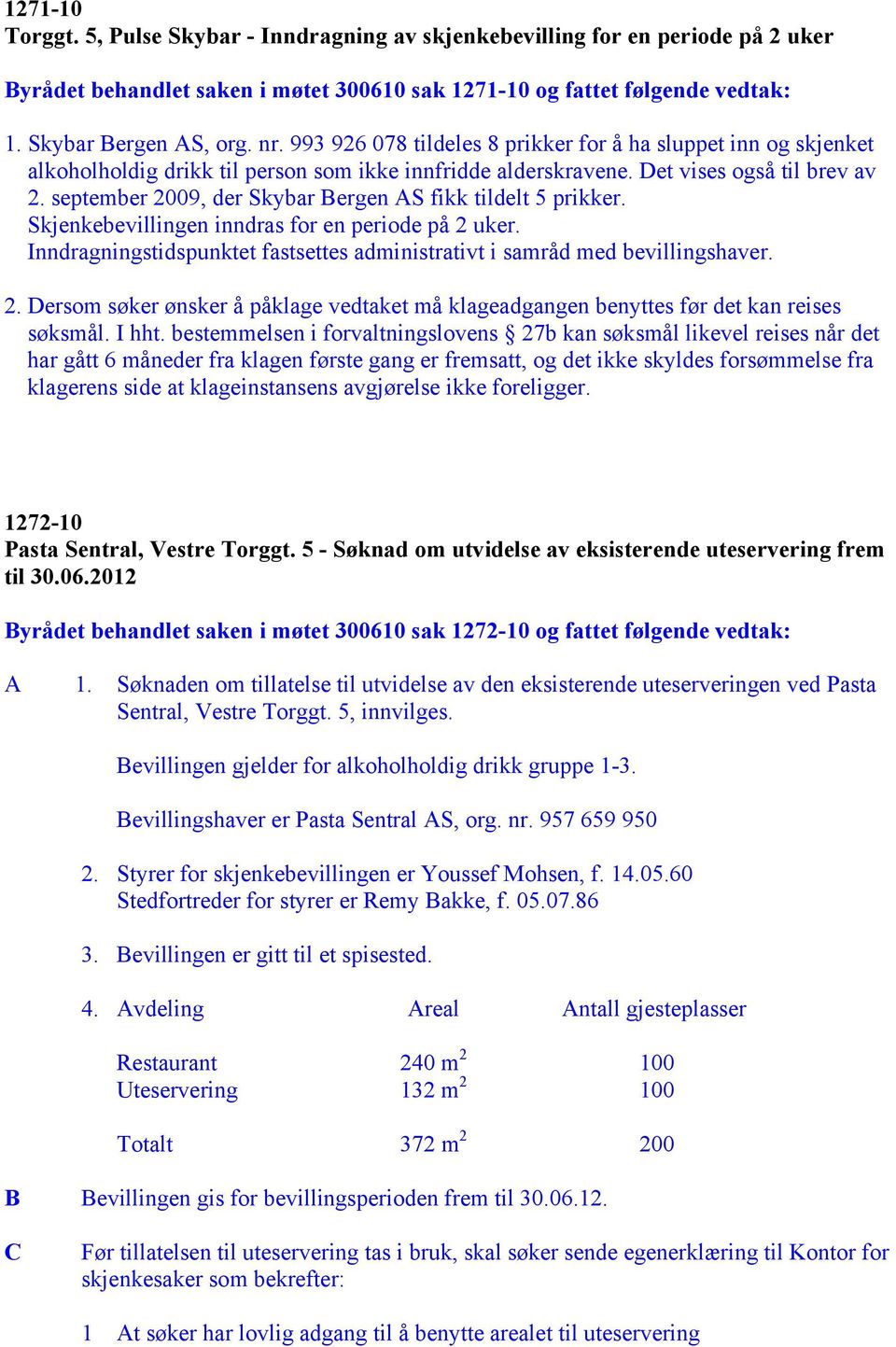 september 2009, der Skybar Bergen AS fikk tildelt 5 prikker. Skjenkebevillingen inndras for en periode på 2 uker. Inndragningstidspunktet fastsettes administrativt i samråd med bevillingshaver. 2. Dersom søker ønsker å påklage vedtaket må klageadgangen benyttes før det kan reises søksmål.