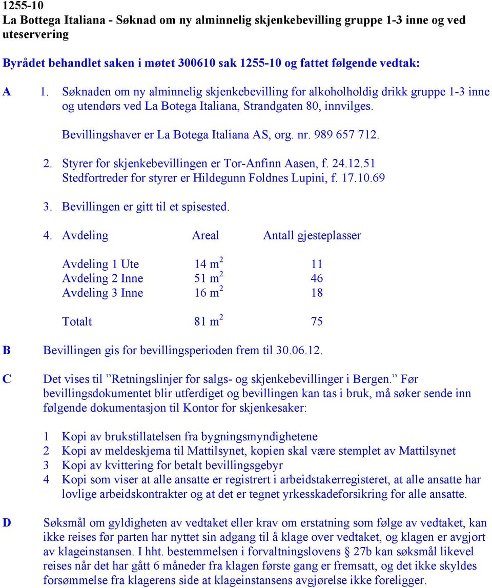 989 657 712. 2. Styrer for skjenkebevillingen er Tor-Anfinn Aasen, f. 24.12.51 Stedfortreder for styrer er Hildegunn Foldnes Lupini, f. 17.10.69 3. Bevillingen er gitt til et spisested. 4.