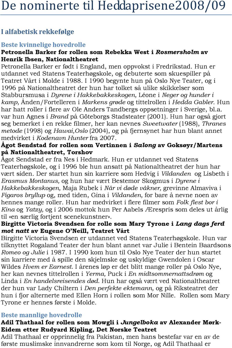 I 1990 begynte hun på Oslo Nye Teater, og i 1996 på Nationaltheatret der hun har tolket så ulike skikkelser som Stabbursmusa i Dyrene i Hakkebakkeskogen, Léone i Neger og hunder i kamp,