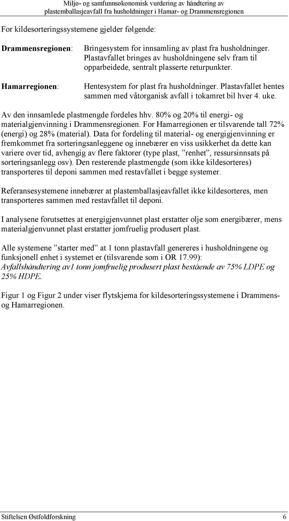 Plastavfallet hentes sammen med våtorganisk avfall i tokamret bil hver 4. uke. Av den innsamlede plastmengde fordeles hhv. 80% og 20% til energi- og materialgjenvinning i Drammensregionen.