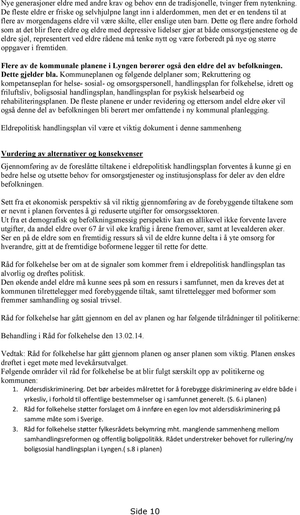 Dette og flere andre forhold som at det blir flere eldre og eldre med depressive lidelser gjør at både omsorgstjenestene og de eldre sjøl, representert ved eldre rådene må tenke nytt og være