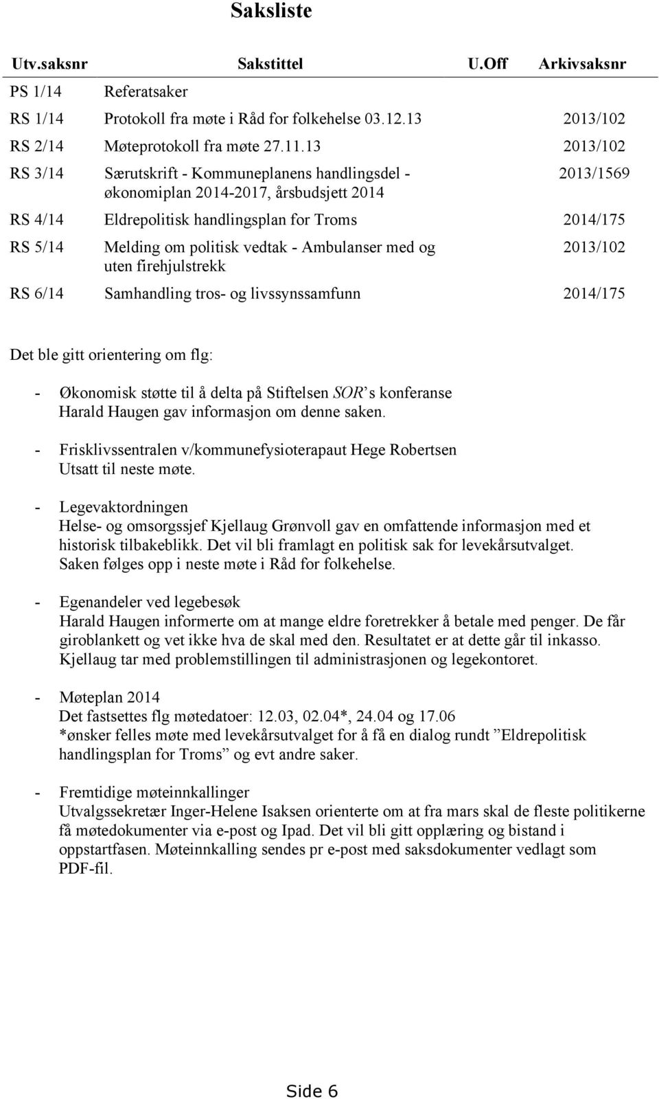 vedtak - Ambulanser med og uten firehjulstrekk 2013/102 RS 6/14 Samhandling tros- og livssynssamfunn 2014/175 Det ble gitt orientering om flg: - Økonomisk støtte til å delta på Stiftelsen SOR s