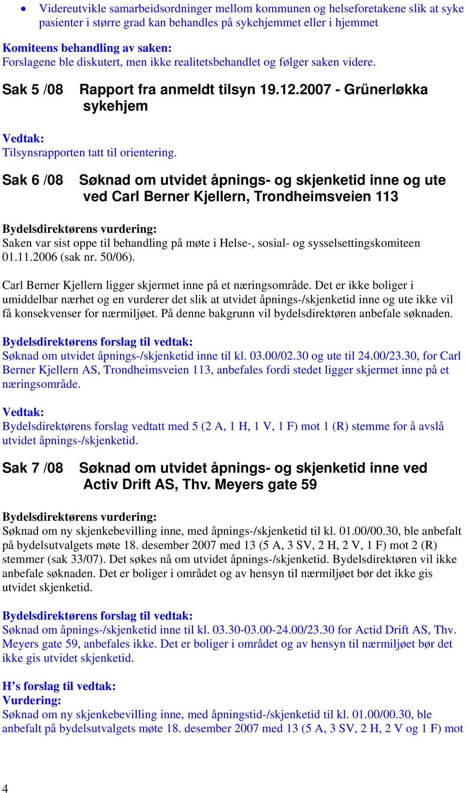 Sak 6 /08 Søknad om utvidet åpnings- og skjenketid inne og ute ved Carl Berner Kjellern, Trondheimsveien 113 Saken var sist oppe til behandling på møte i Helse-, sosial- og sysselsettingskomiteen 01.