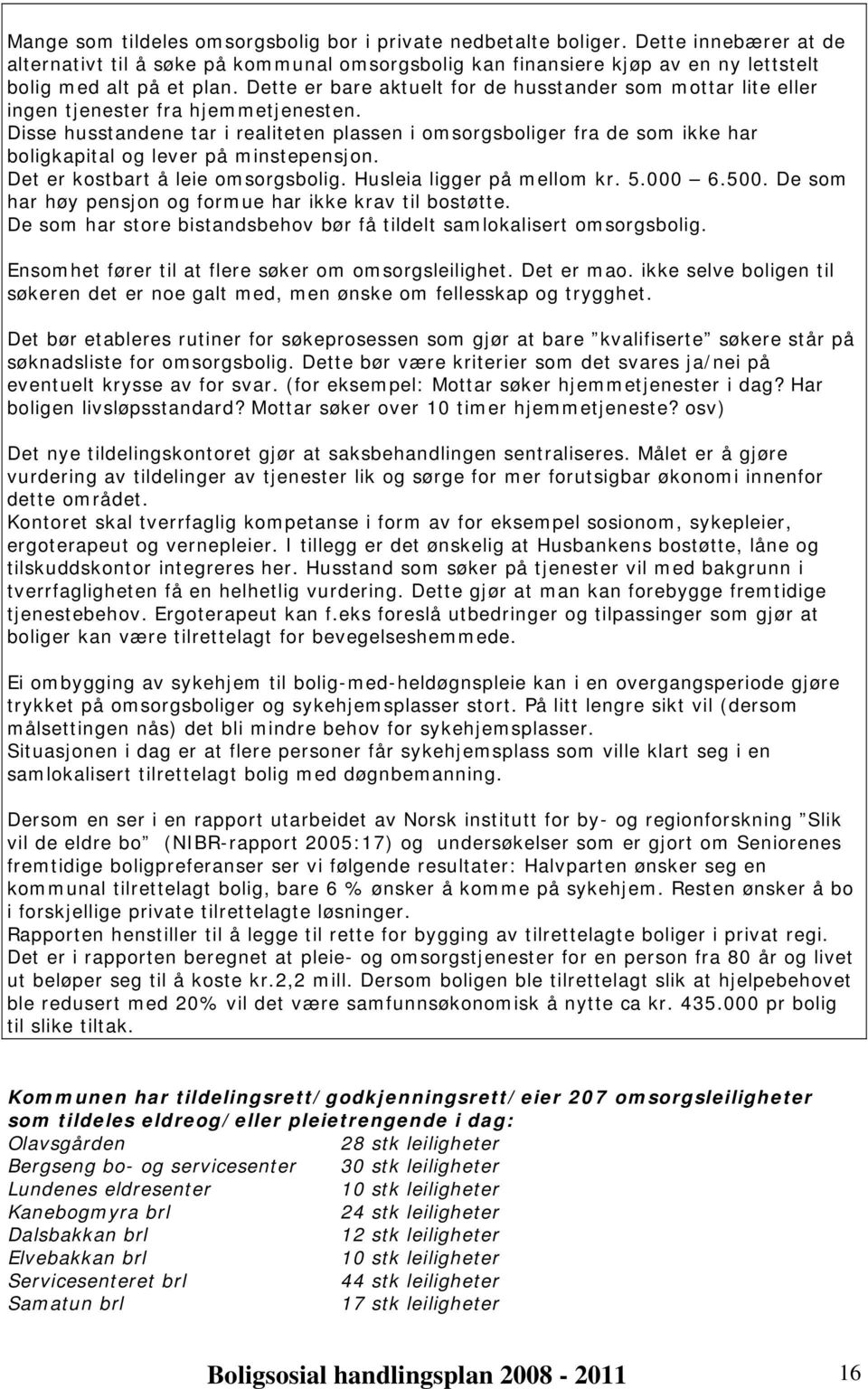 Disse husstandene tar i realiteten plassen i omsorgsboliger fra de som ikke har boligkapital og lever på minstepensjon. Det er kostbart å leie omsorgsbolig. Husleia ligger på mellom kr. 5.000 6.500.