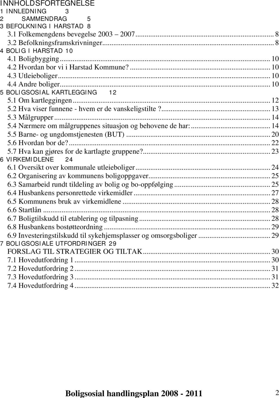 ... 13 5.3 Målgrupper... 14 5.4 Nærmere om målgruppenes situasjon og behovene de har:... 14 5.5 Barne- og ungdomstjenesten (BUT)... 20 5.6 Hvordan bor de?... 22 5.