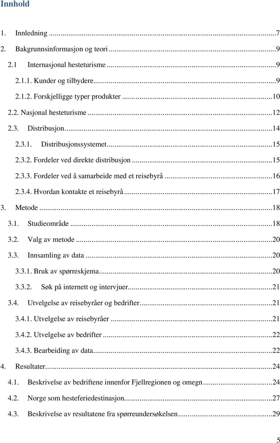 ..17 3. Metode...18 3.1. Studieområde...18 3.2. Valg av metode...20 3.3. Innsamling av data...20 3.3.1. Bruk av spørreskjema...20 3.3.2. Søk på internett og intervjuer...21 3.4.