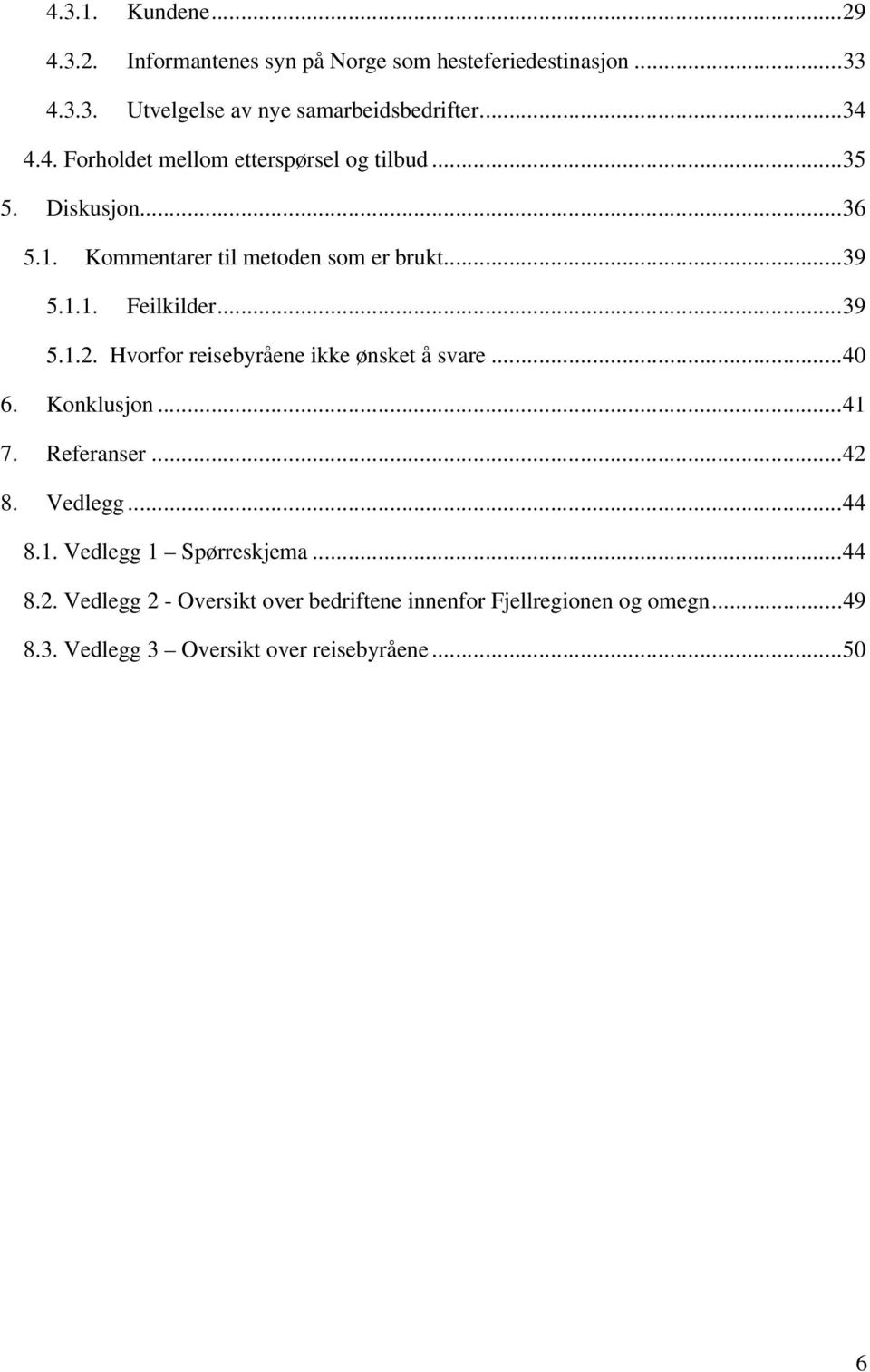 ..39 5.1.2. Hvorfor reisebyråene ikke ønsket å svare...40 6. Konklusjon...41 7. Referanser...42 8. Vedlegg...44 8.1. Vedlegg 1 Spørreskjema.