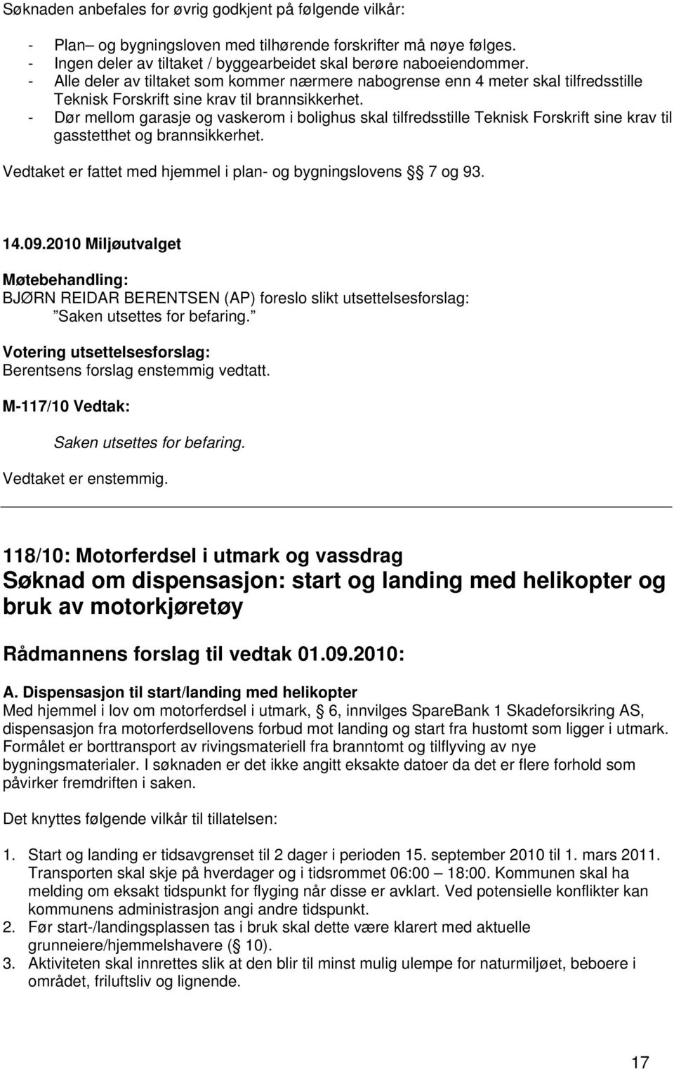 - Dør mellom garasje og vaskerom i bolighus skal tilfredsstille Teknisk Forskrift sine krav til gasstetthet og brannsikkerhet. Vedtaket er fattet med hjemmel i plan- og bygningslovens 7 og 93.