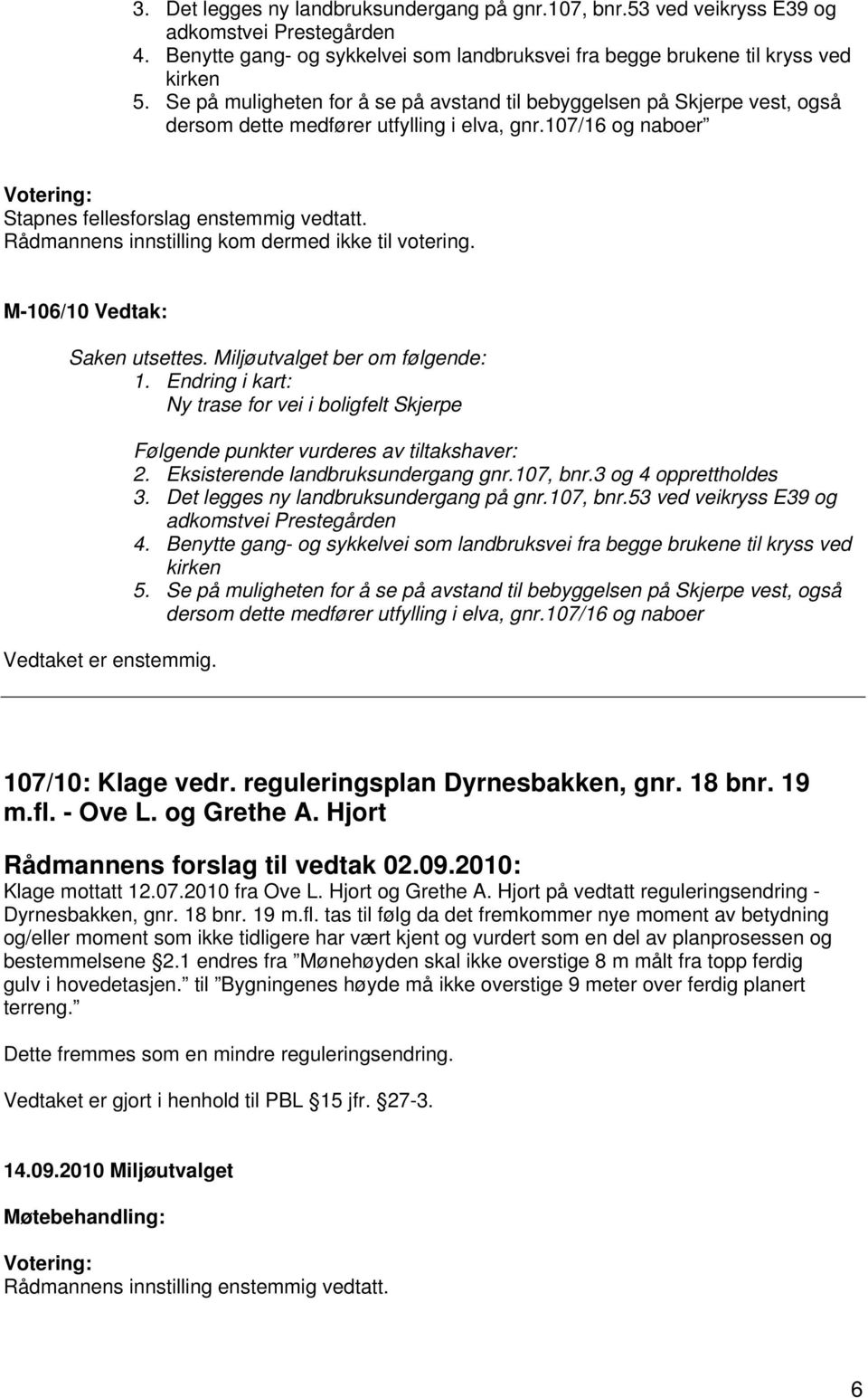 Rådmannens innstilling kom dermed ikke til votering. M-106/10 Vedtak: Saken utsettes. Miljøutvalget ber om følgende: 1.