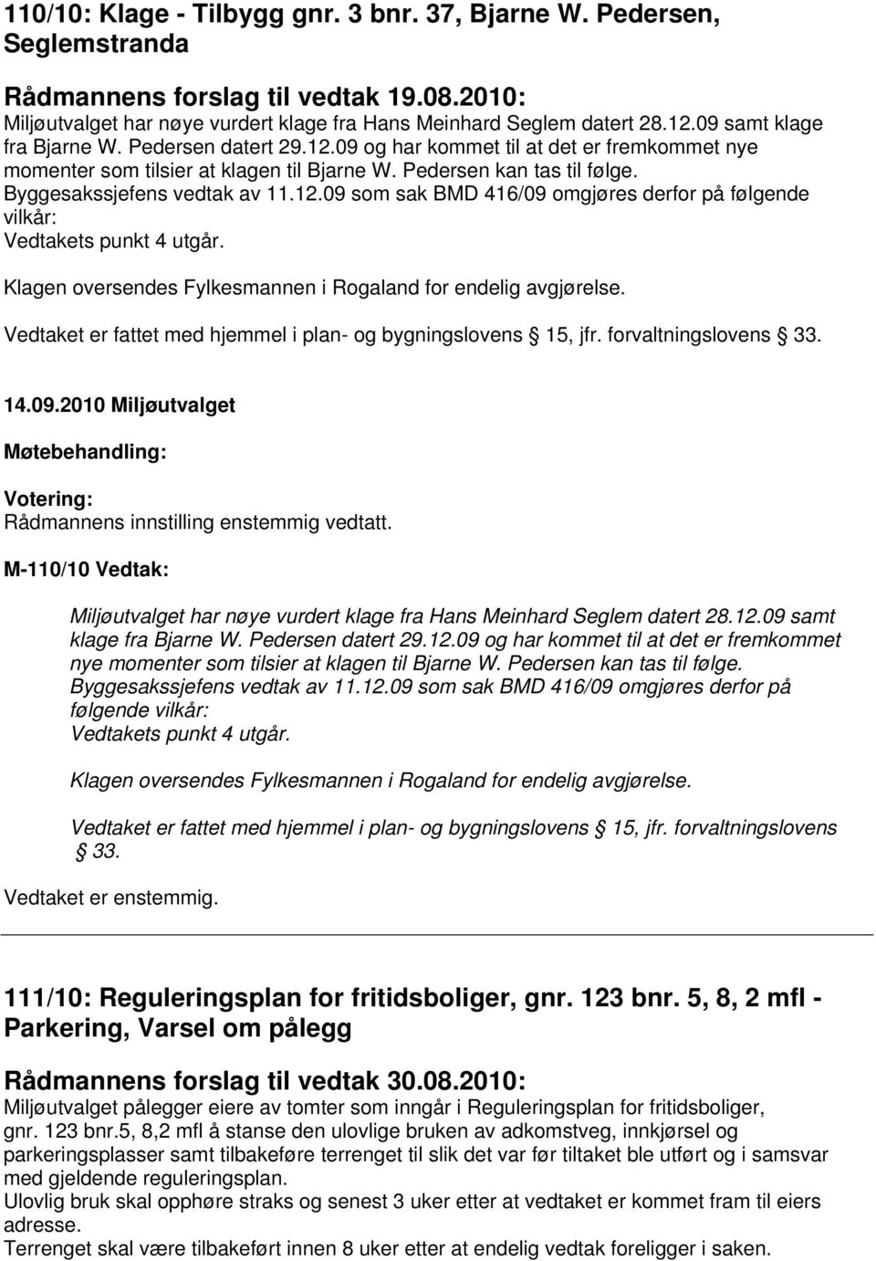 12.09 som sak BMD 416/09 omgjøres derfor på følgende vilkår: Vedtakets punkt 4 utgår. Klagen oversendes Fylkesmannen i Rogaland for endelig avgjørelse.