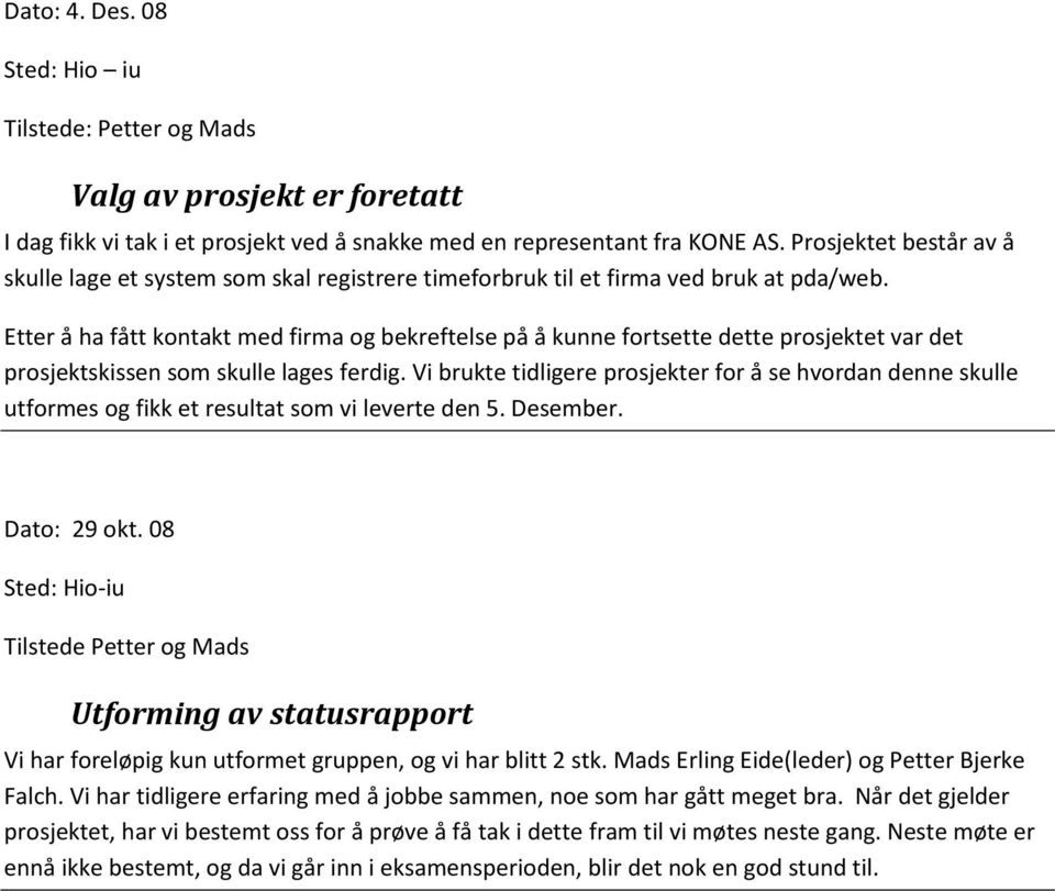 Etter å ha fått kontakt med firma og bekreftelse på å kunne fortsette dette prosjektet var det prosjektskissen som skulle lages ferdig.