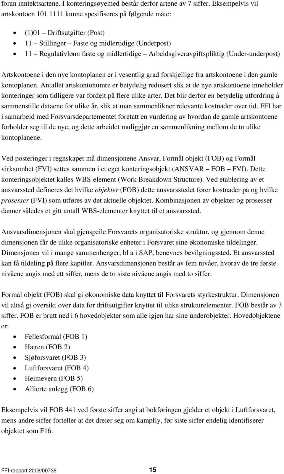 Artskontoene i den nye kontoplanen er i vesentlig grad forskjellige fra artskontoene i den gamle kontoplanen.