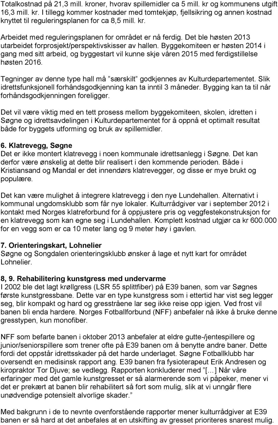 Byggekomiteen er høsten 2014 i gang med sitt arbeid, og byggestart vil kunne skje våren 2015 med ferdigstillelse høsten 2016.