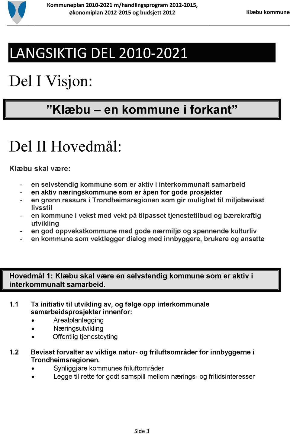 oppvekstkommune med gode nærmiljø og spennende kulturliv - en kommune som vektlegger dialog med innbyggere, brukere og ansatte Hovedmål 1: Klæbu skal være en selvstendig kommune som er aktiv i