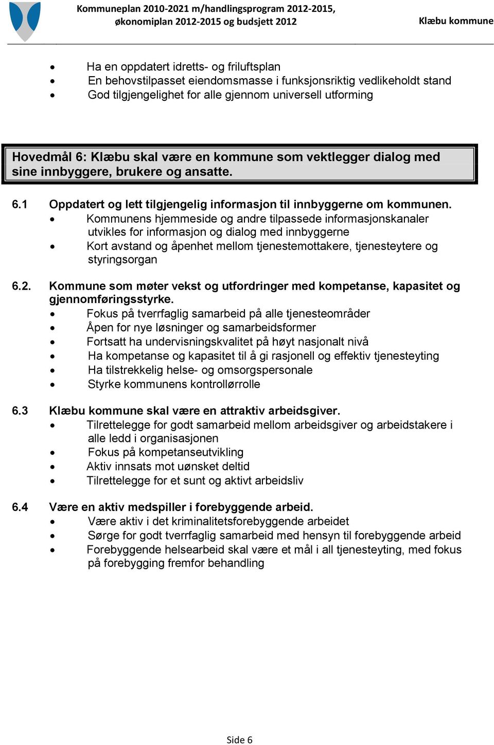 Kommunens hjemmeside og andre tilpassede informasjonskanaler utvikles for informasjon og dialog med innbyggerne Kort avstand og åpenhet mellom tjenestemottakere, tjenesteytere og styringsorgan 6.2.