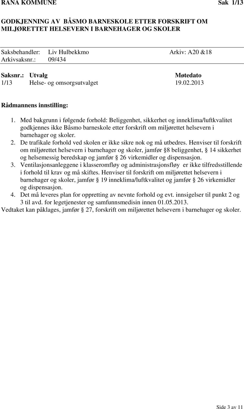 Med bakgrunn i følgende forhold: Beliggenhet, sikkerhet og inneklima/luftkvalitet godkjennes ikke Båsmo barneskole etter forskrift om miljørettet helsevern i barnehager og skoler. 2.