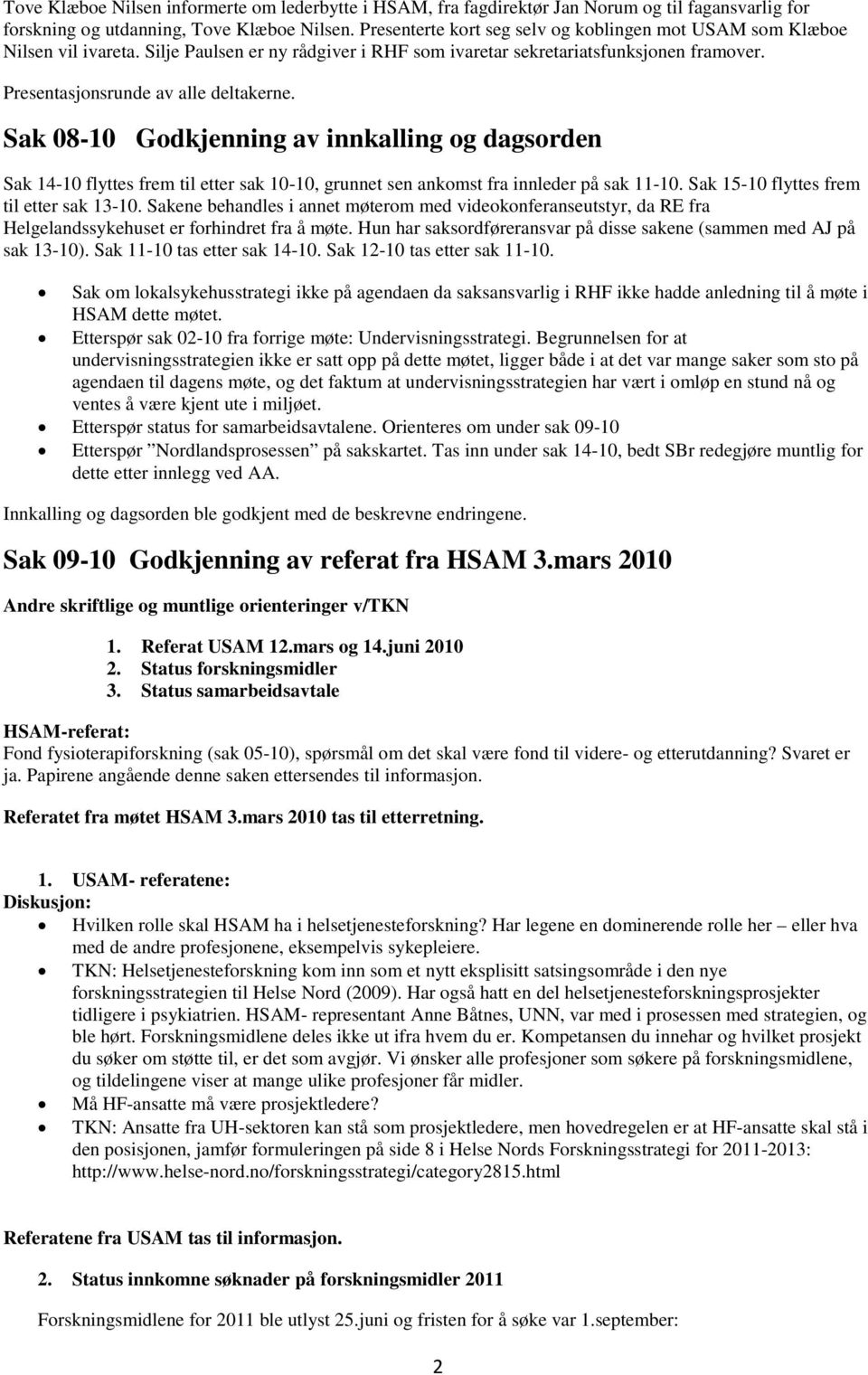 Sak 08-10 Godkjenning av innkalling og dagsorden Sak 14-10 flyttes frem til etter sak 10-10, grunnet sen ankomst fra innleder på sak 11-10. Sak 15-10 flyttes frem til etter sak 13-10.