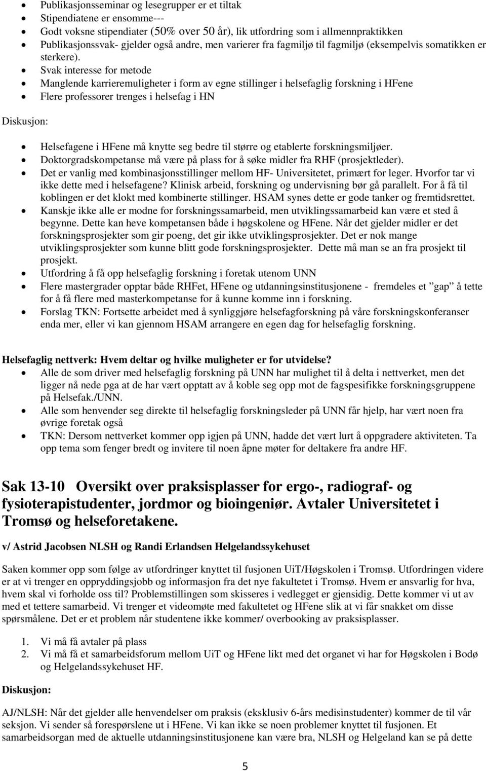 Svak interesse for metode Manglende karrieremuligheter i form av egne stillinger i helsefaglig forskning i HFene Flere professorer trenges i helsefag i HN Diskusjon: Helsefagene i HFene må knytte seg