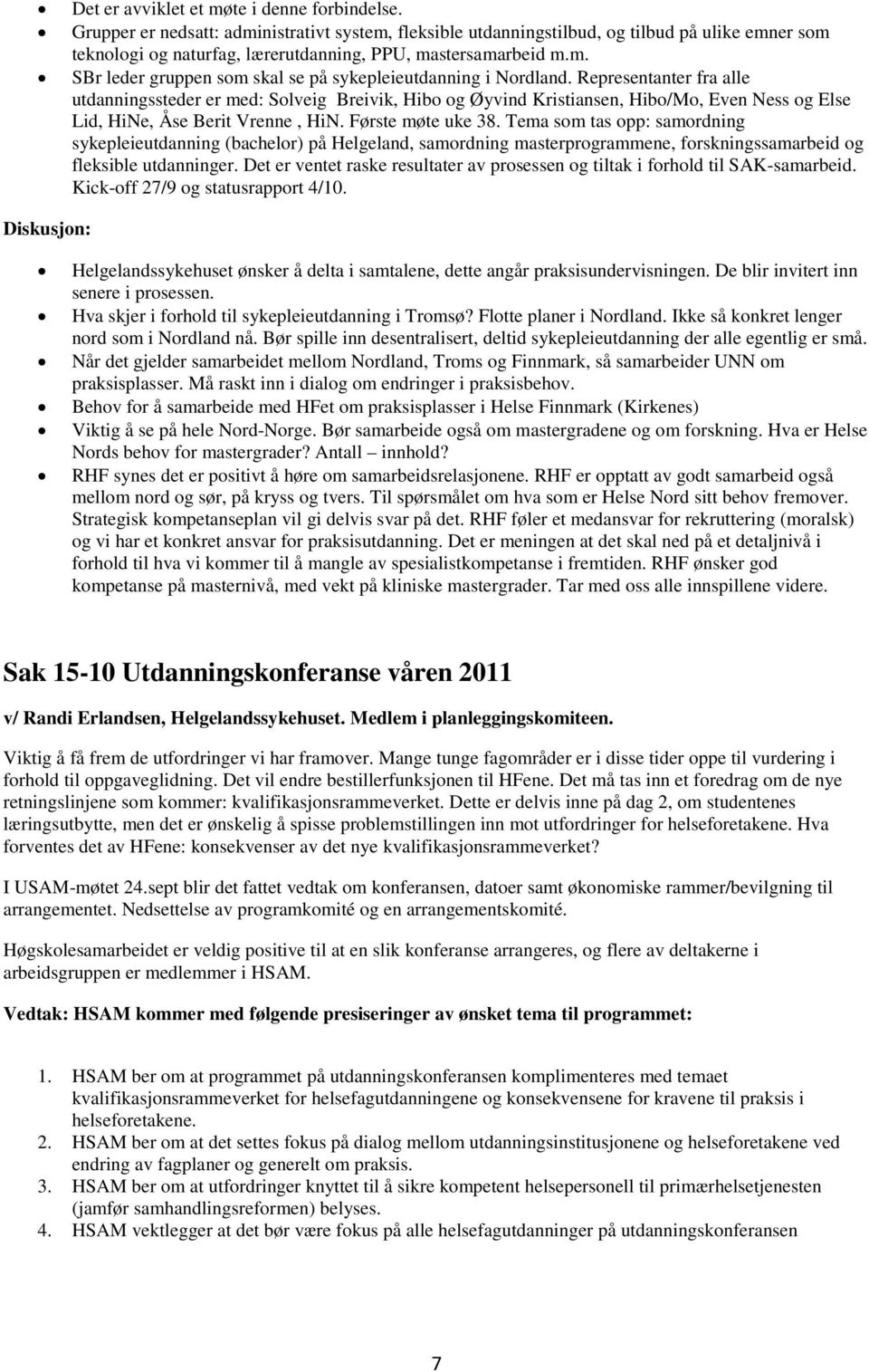 Representanter fra alle utdanningssteder er med: Solveig Breivik, Hibo og Øyvind Kristiansen, Hibo/Mo, Even Ness og Else Lid, HiNe, Åse Berit Vrenne, HiN. Første møte uke 38.