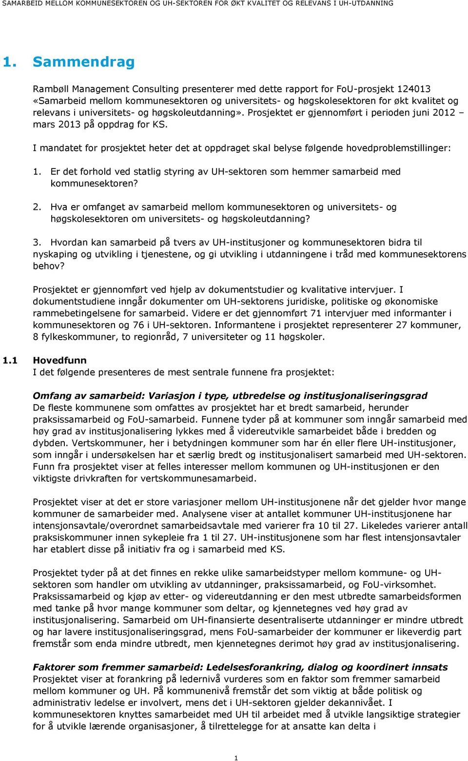 I mandatet for prosjektet heter det at oppdraget skal belyse følgende hovedproblemstillinger: 1. Er det forhold ved statlig styring av UH-sektoren som hemmer samarbeid med kommunesektoren? 2.