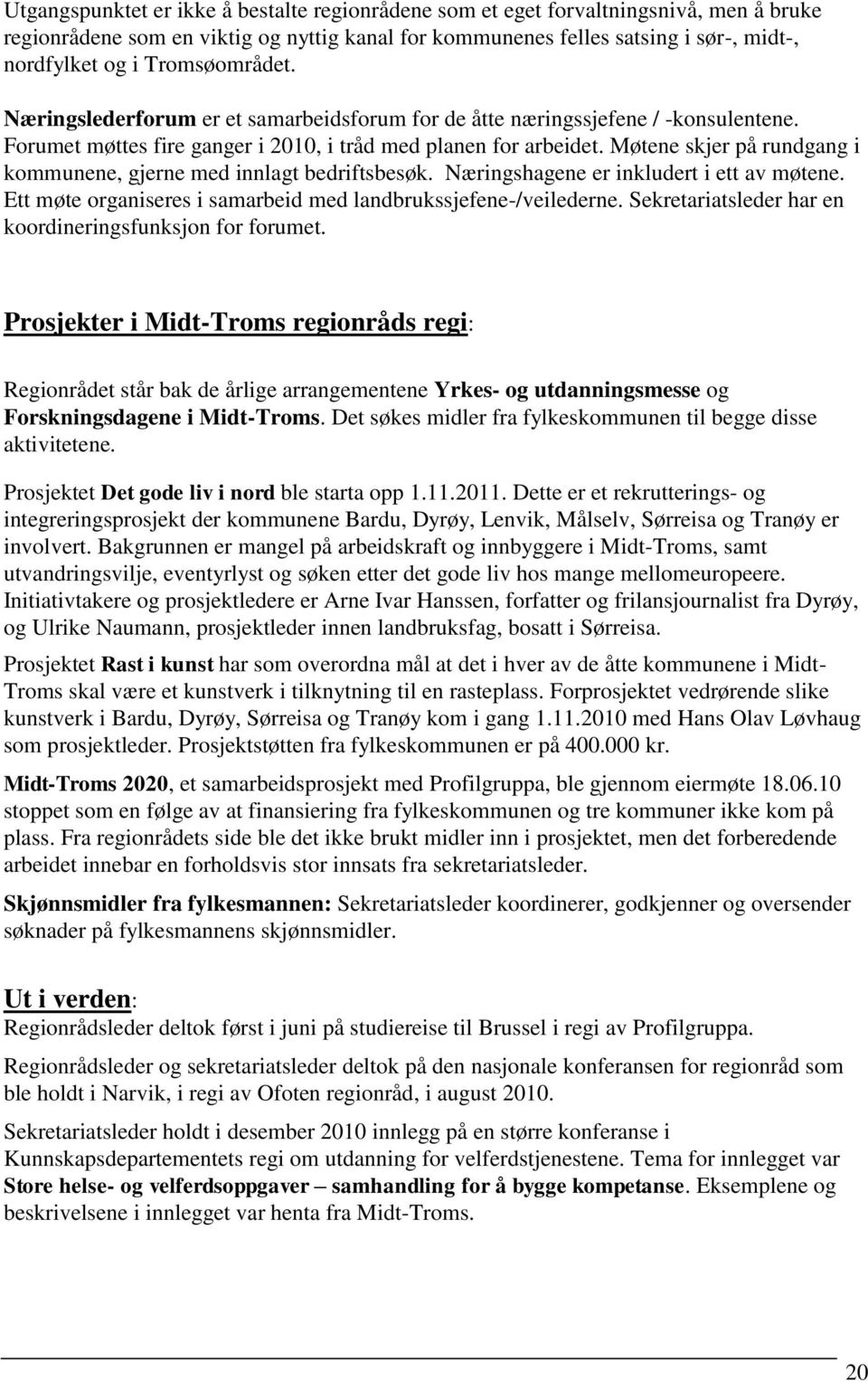 Møtene skjer på rundgang i kommunene, gjerne med innlagt bedriftsbesøk. Næringshagene er inkludert i ett av møtene. Ett møte organiseres i samarbeid med landbrukssjefene-/veilederne.