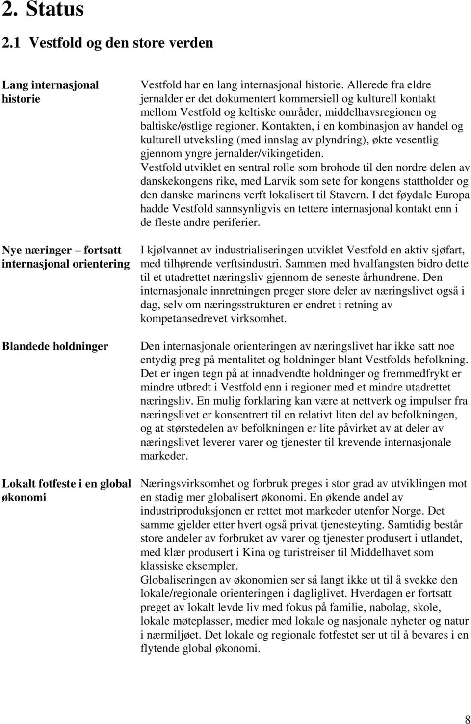 historie. Allerede fra eldre jernalder er det dokumentert kommersiell og kulturell kontakt mellom Vestfold og keltiske områder, middelhavsregionen og baltiske/østlige regioner.