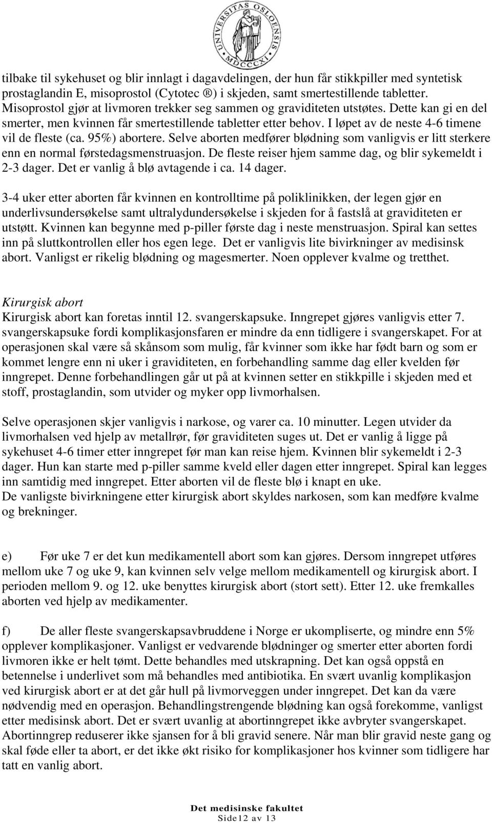 I løpet av de neste 4-6 timene vil de fleste (ca. 95%) abortere. Selve aborten medfører blødning som vanligvis er litt sterkere enn en normal førstedagsmenstruasjon.