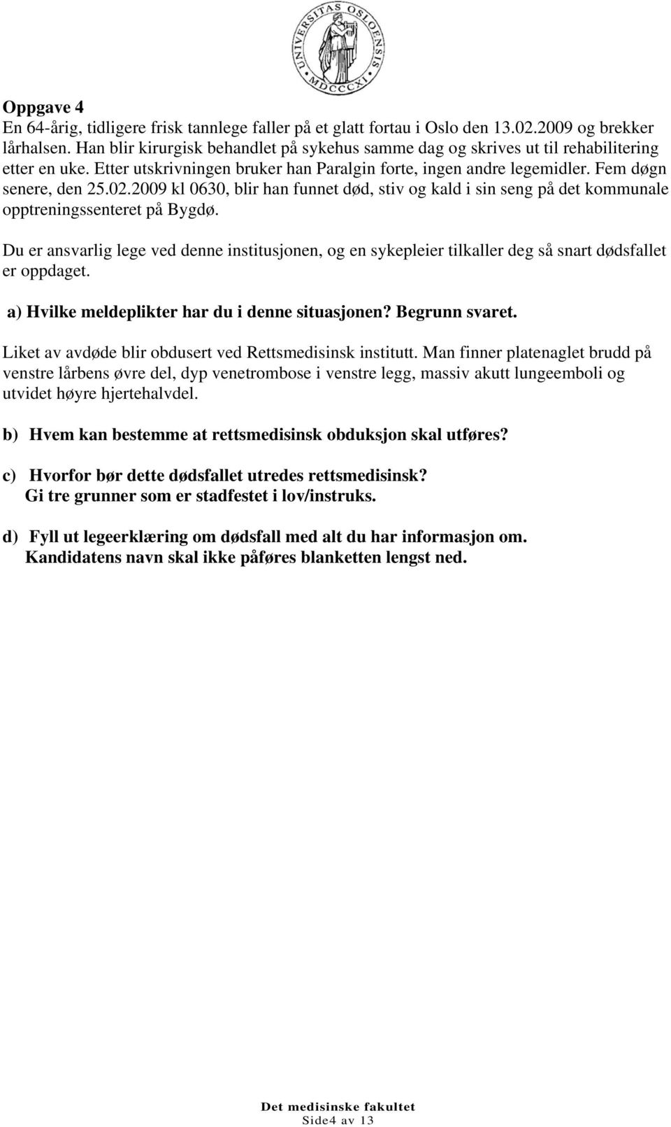 2009 kl 0630, blir han funnet død, stiv og kald i sin seng på det kommunale opptreningssenteret på Bygdø.