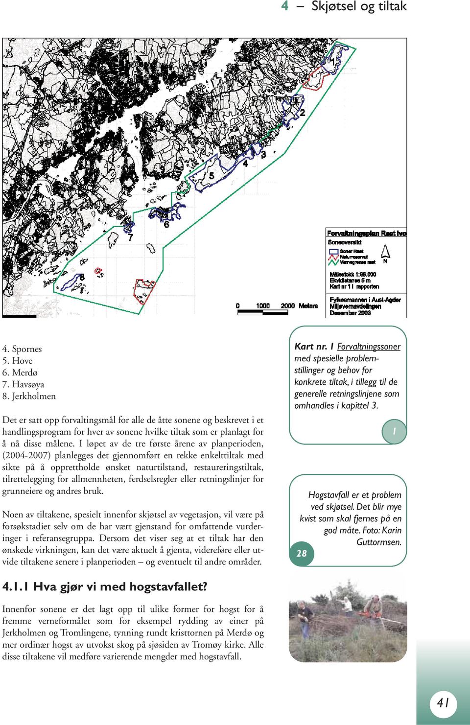 I løpet av de tre første årene av planperioden, (2004-2007) planlegges det gjennomført en rekke enkelttiltak med sikte på å opprettholde ønsket naturtilstand, restaureringstiltak, tilrettelegging for