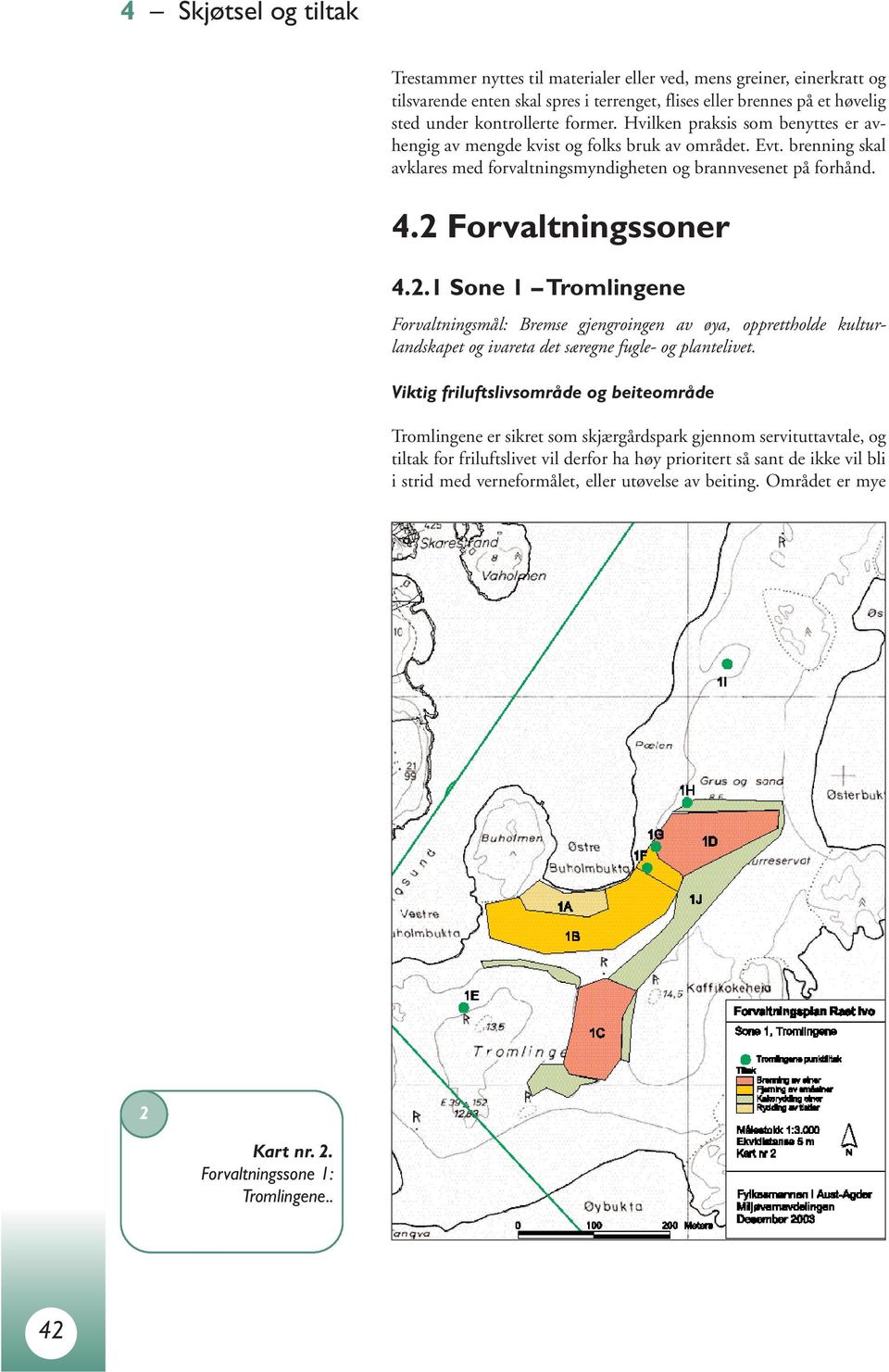 Forvaltningssoner 4.2.1 Sone 1 Tromlingene Forvaltningsmål: Bremse gjengroingen av øya, opprettholde kulturlandskapet og ivareta det særegne fugle- og plantelivet.