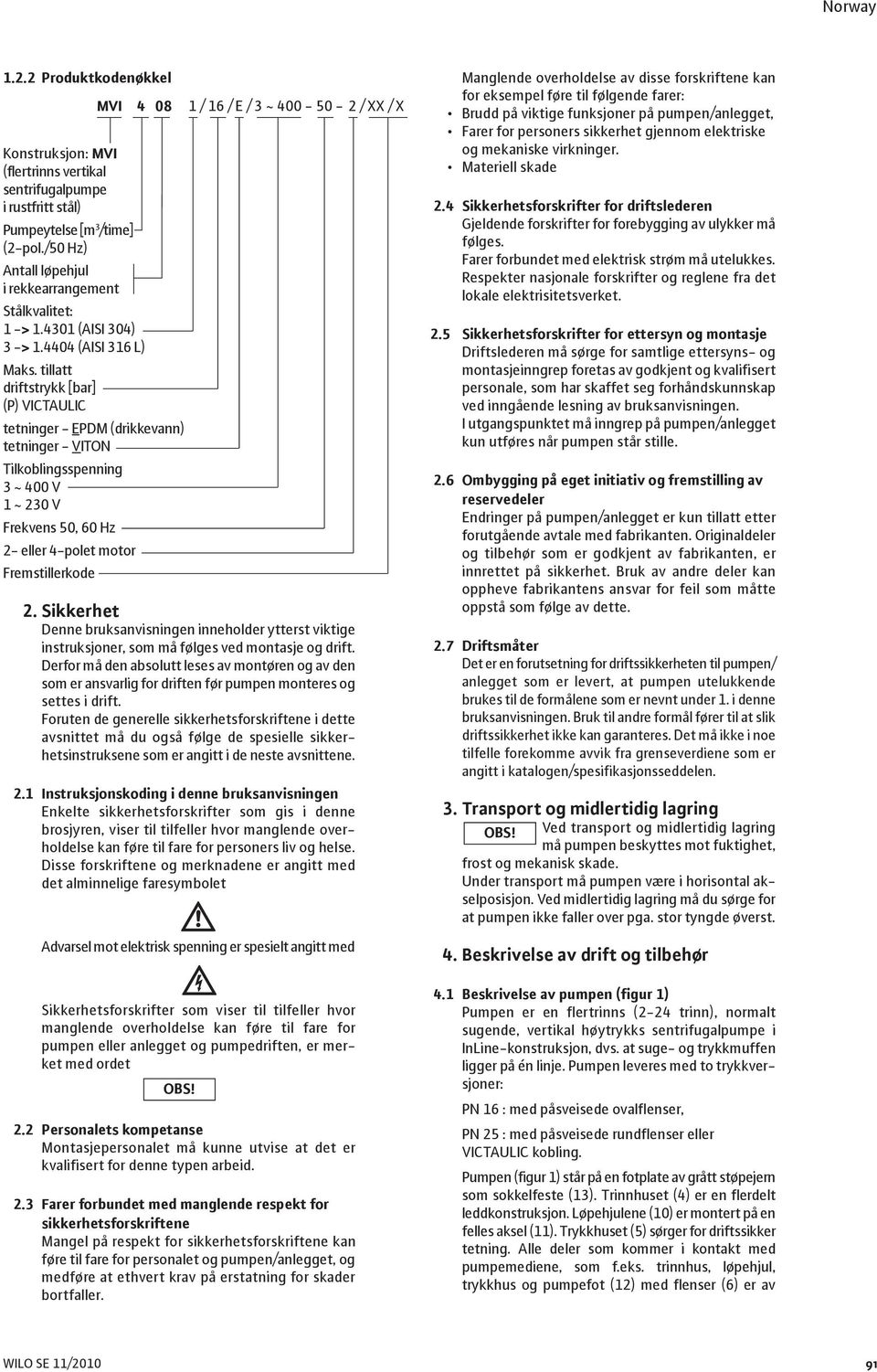 tillatt driftstrykk [bar] (P) VICTAULIC tetninger - EPDM (drikkevann) tetninger - VITON Tilkoblingsspenning 3 ~ 400 V 1 ~ 230 V Frekvens 50, 60 Hz 2- eller 4-polet motor Fremstillerkode MVI 4 08 1 /