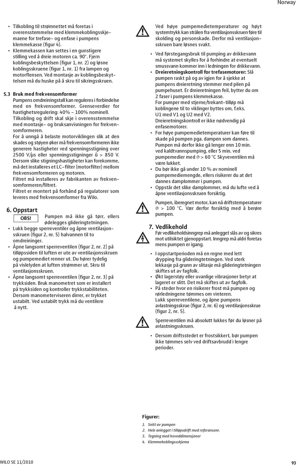 Ved montasje av koblingsbeskyttelsen må du huske på å skru til sikringsskruen. 5.3 Bruk med frekvensomformer Pumpens omdreiningstall kan reguleres i forbindelse med en frekvens omformer.