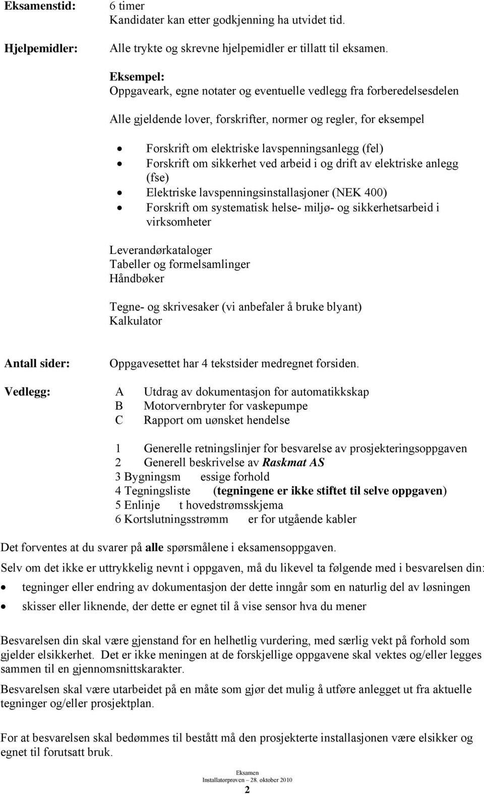 Forskrift om sikkerhet ved arbeid i og drift av elektriske anlegg (fse) Elektriske lavspenningsinstallasjoner (NEK 400) Forskrift om systematisk helse- miljø- og sikkerhetsarbeid i virksomheter