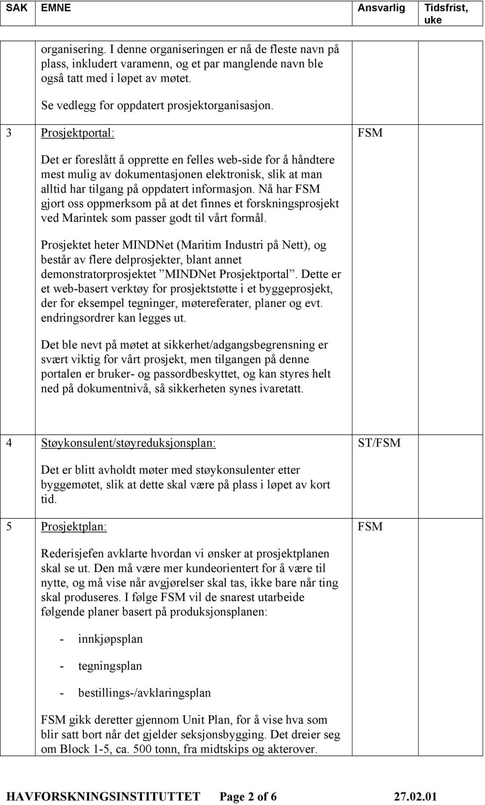 Nå har FSM gjort oss oppmerksom på at det finnes et forskningsprosjekt ved Marintek som passer godt til vårt formål.