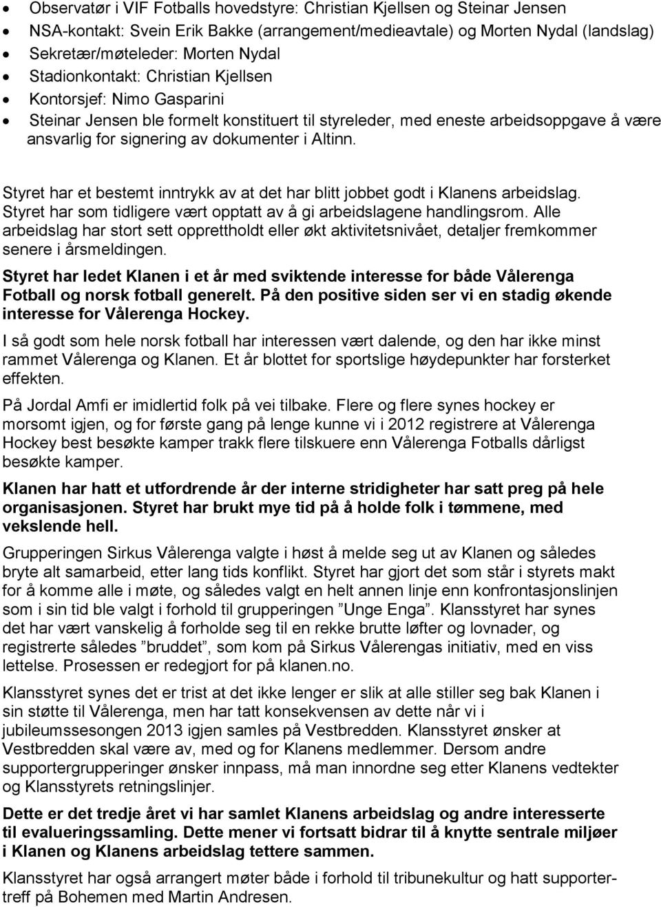 Styret har et bestemt inntrykk av at det har blitt jobbet godt i Klanens arbeidslag. Styret har som tidligere vært opptatt av å gi arbeidslagene handlingsrom.