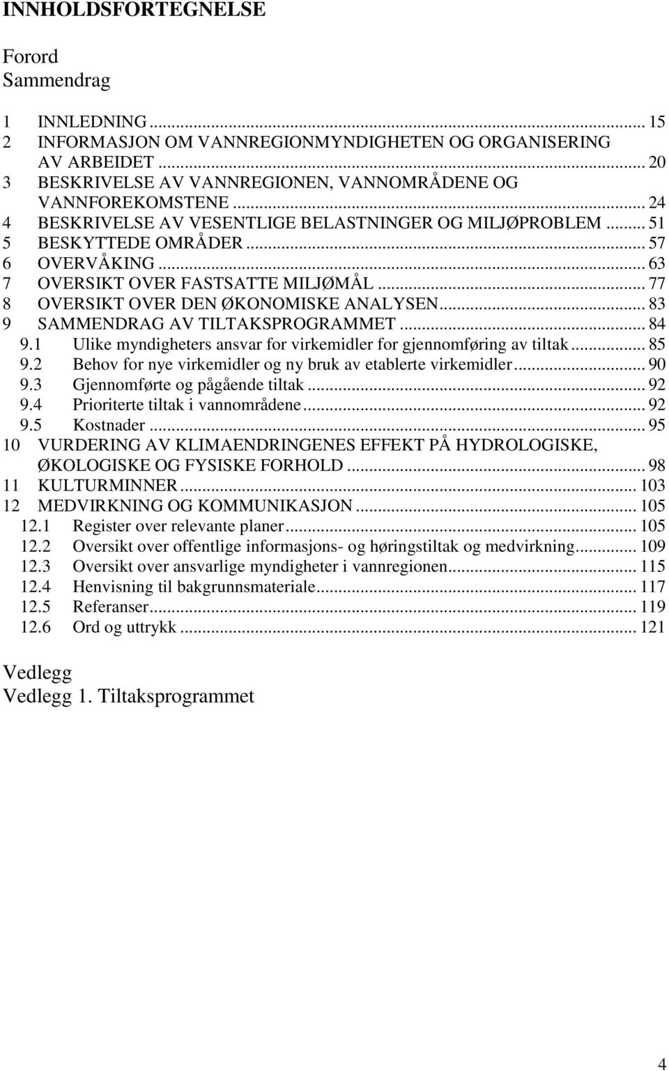 .. 83 9 SAMMENDRAG AV TILTAKSPROGRAMMET... 84 9.1 Ulike myndigheters ansvar for virkemidler for gjennomføring av tiltak... 85 9.2 Behov for nye virkemidler og ny bruk av etablerte virkemidler... 90 9.