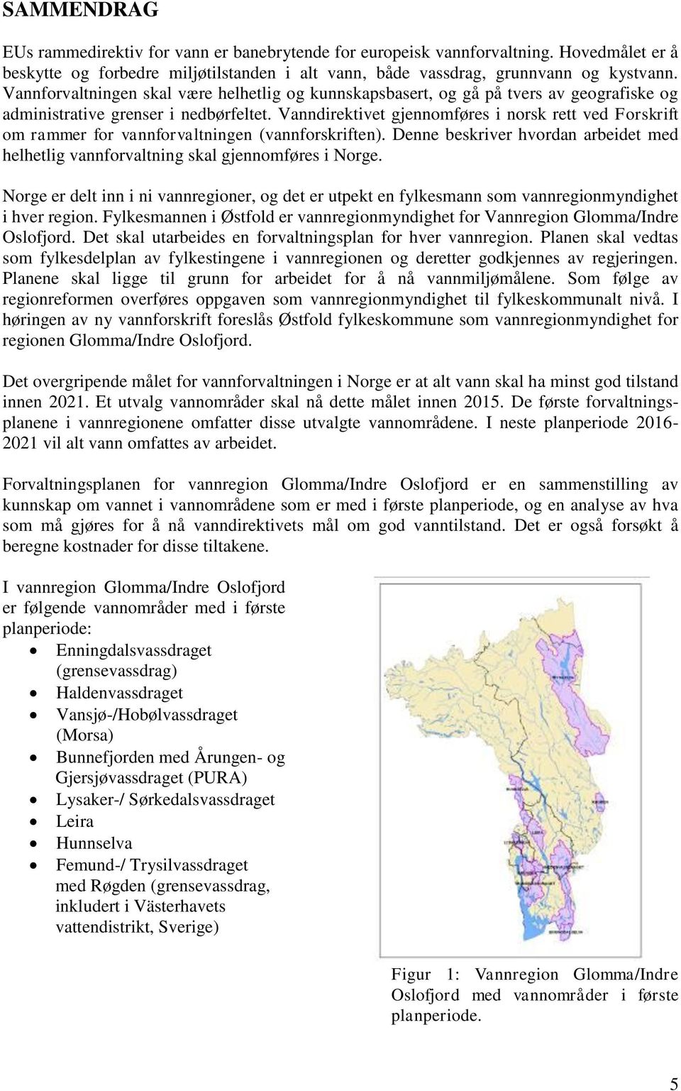 Vanndirektivet gjennomføres i norsk rett ved Forskrift om rammer for vannforvaltningen (vannforskriften). Denne beskriver hvordan arbeidet med helhetlig vannforvaltning skal gjennomføres i Norge.