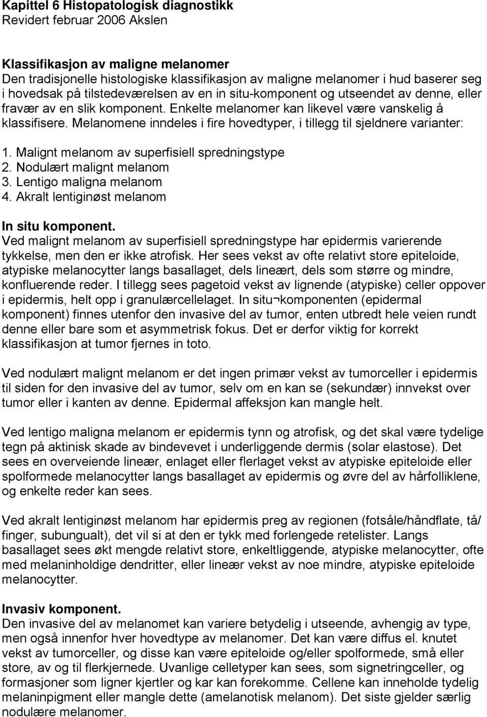 Melanomene inndeles i fire hovedtyper, i tillegg til sjeldnere varianter: 1. Malignt melanom av superfisiell spredningstype 2. Nodulært malignt melanom 3. Lentigo maligna melanom 4.