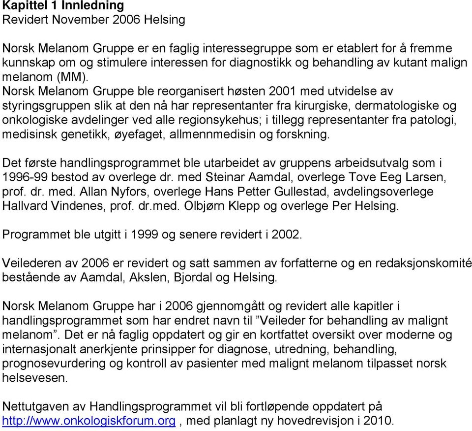 Norsk Melanom Gruppe ble reorganisert høsten 2001 med utvidelse av styringsgruppen slik at den nå har representanter fra kirurgiske, dermatologiske og onkologiske avdelinger ved alle regionsykehus; i