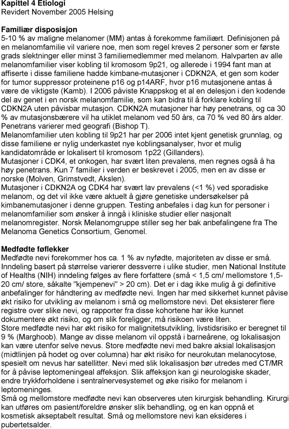 Halvparten av alle melanomfamilier viser kobling til kromosom 9p21, og allerede i 1994 fant man at affiserte i disse familiene hadde kimbane-mutasjoner i CDKN2A, et gen som koder for tumor suppressor