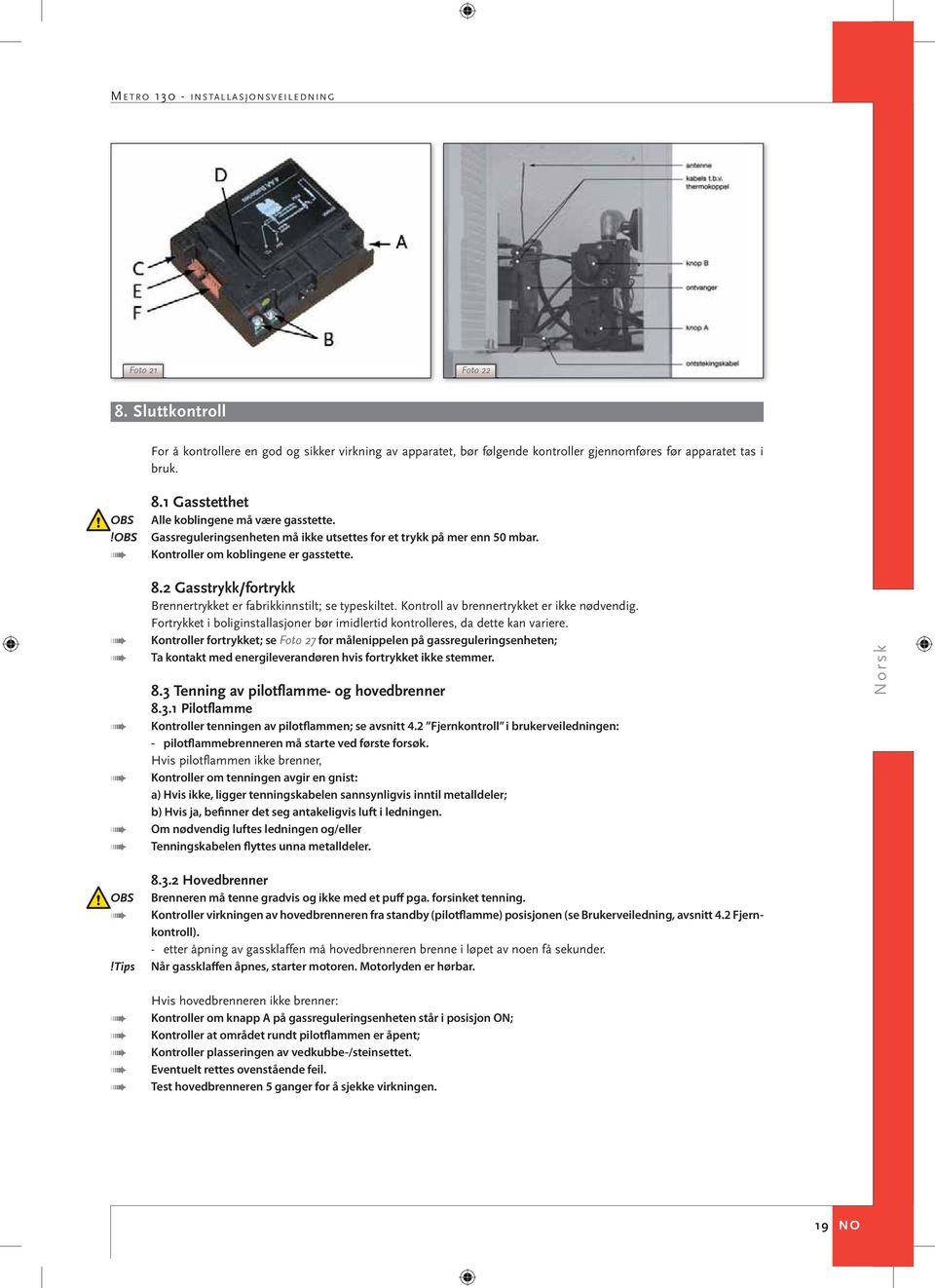 2 Gasstrykk/fortrykk Brennertrykket er fabrikkinnstilt; se typeskiltet. Kontroll av brennertrykket er ikke nødvendig.