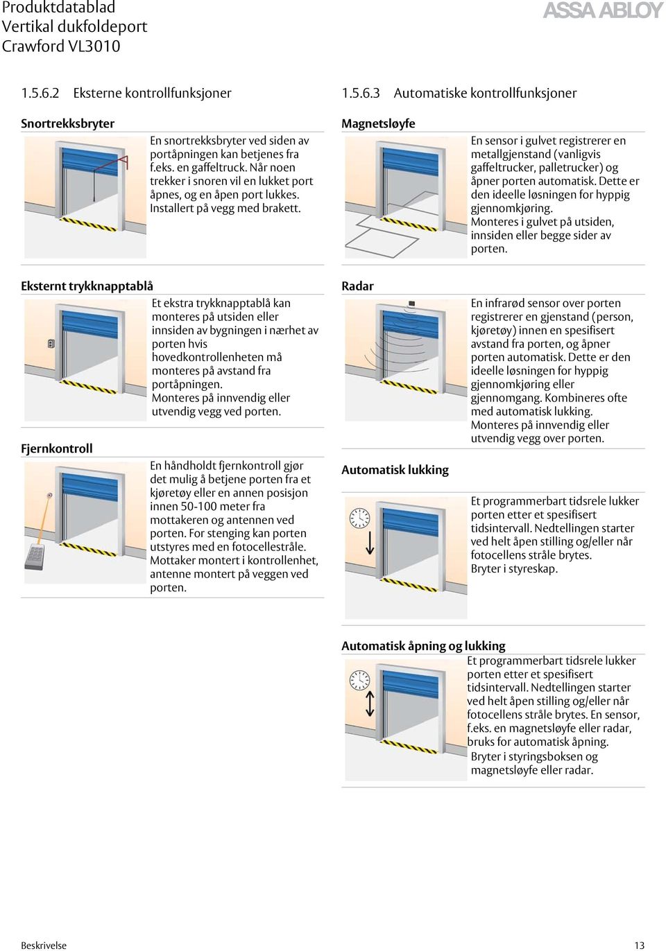 Magnetsløyfe En sensor i gulvet registrerer en metallgjenstand (vanligvis gaffeltrucker, palletrucker) og åpner porten automatisk. Dette er den ideelle løsningen for hyppig gjennomkjøring.