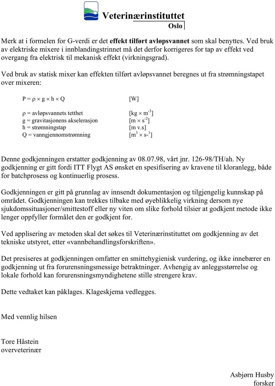 Ved bruk av statisk mixer kan effekten tilført avløpsvannet beregnes ut fra strømningstapet over mixeren: P = g h Q [W] = avløpsvannets tetthet [kg m -3 ] g = gravitasjonens akselerasjon [m s -2 ] h