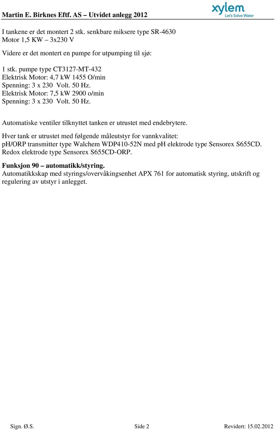 Hver tank er utrustet med følgende måleutstyr for vannkvalitet: ph/orp transmitter type Walchem WDP410-52N med ph elektrode type Sensorex S655CD. Redox elektrode type Sensorex S655CD-ORP.