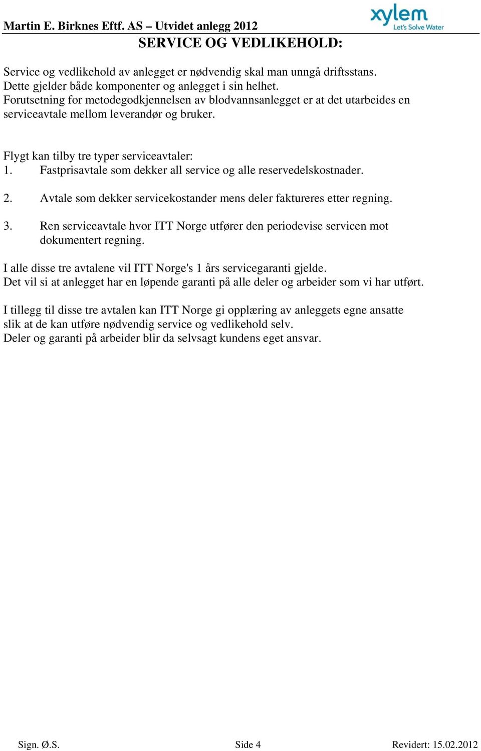 Fastprisavtale som dekker all service og alle reservedelskostnader. 2. Avtale som dekker servicekostander mens deler faktureres etter regning. 3.